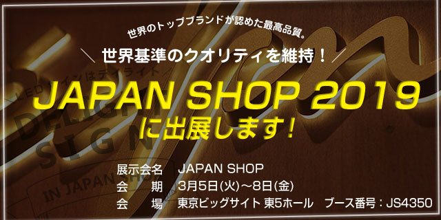 JAPAN SHOP 2019に出展します!世界のトップブランドが認めた最高品質、世界基準のクオリティを維持! DELIGHT SIGN IN JAPAN SHOP